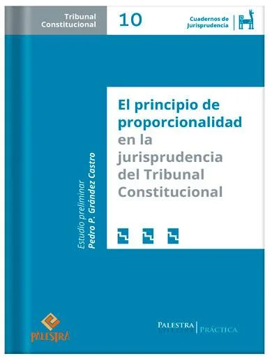 CUADERNOS DE JURISPRUDENCIA DEL TRIBUNAL CONSTITUCIONAL (TOMO 10) - EL PRINCIPIO DE PROPORCIONALIDAD EN LA JURISPRUDENCIA DEL TRIBUNAL CONSTITUCIONAL