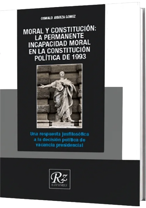 MORAL Y CONSTITUCIÓN: LA PERMANENTE INCAPACIDAD MORAL EN LA CONSTITUCIÓN DE 1993