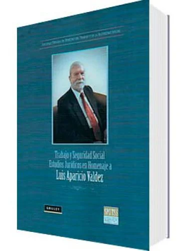 TRABAJO Y SEGURIDAD SOCIAL. ESTUDIOS JURIDICOS EN HOMENAJE a Luis Aparicio Valdez