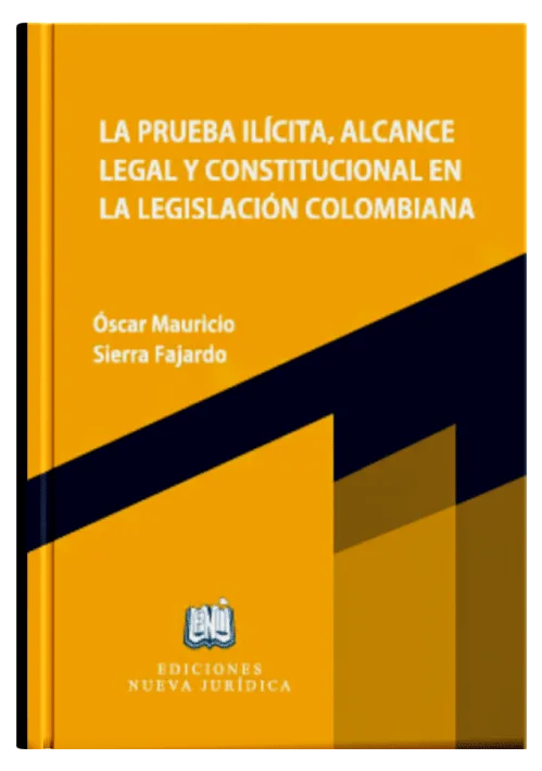 LA PRUEBA ILÍCITA, ALCANCE LEGAL Y CONSTITUCIONAL EN LA LEGISLACIÓN COLOMBIANA