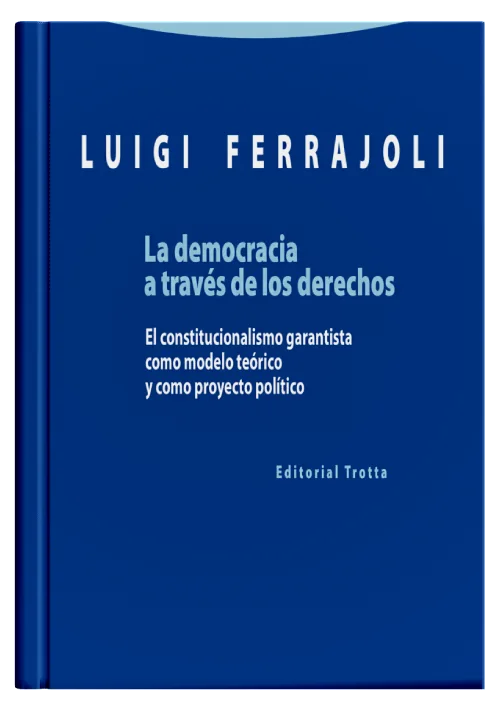 LA DEMOCRACIA A TRAVÉS DE LOS DERECHOS - El constitucionalismo garantista como modelo teórico y como proyecto político.