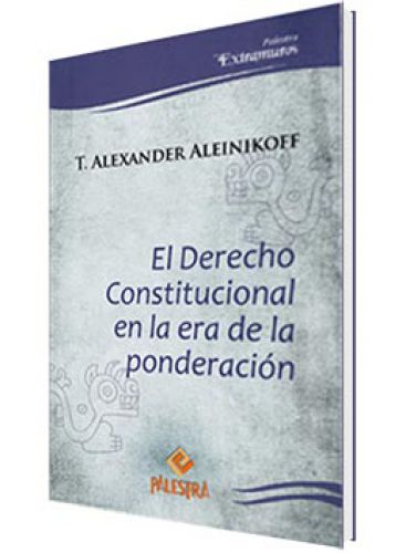 EL DERECHO CONSTITUCIONAL EN LA ERA DE LA PONDERACIÓN EL DERECHO CONSTITUCIONAL EN LA ERA DE LA PONDERACIÓN