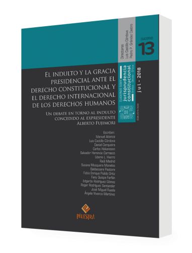 EL INDULTO Y LA GRACIA PRESIDENCIAL ANTE EL DERECHO CONSTITUCIONAL Y EL DERECHO INTERNACIONAL DE LOS DERECHOS HUMANOS EL INDULTO Y LA GRACIA PRESIDENCIAL ANTE EL DERECHO CONSTITUCIONAL Y EL DERECHO INTERNACIONAL DE LOS DERECHOS HUMANOS