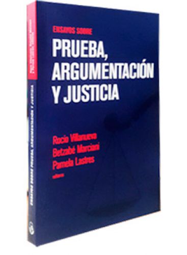 ENSAYOS SOBRE PRUEBA, ARGUMENTACIÓN Y JUSTICIA ENSAYOS SOBRE PRUEBA, ARGUMENTACIÓN Y JUSTICIA