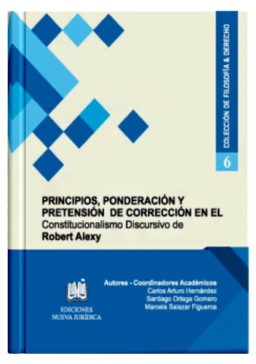 PRINCIPIOS, PONDERACIÓN Y PRETENSIÓN DE CORRECCIÓN EN EL CONSTITUCIONALISMO DISCURSIVO DE ROBERT ALEXY (Tomo 6) PRINCIPIOS, PONDERACIÓN Y PRETENSIÓN DE CORRECCIÓN EN EL CONSTITUCIONALISMO DISCURSIVO DE ROBERT ALEXY (Tomo 6)