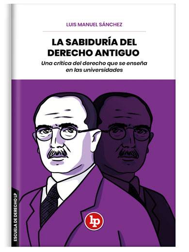 LA SABIDURÍA DEL DERECHO ANTIGUO. UNA CRÍTICA DEL DERECHO QUE SE ENSEÑA EN LAS UNIVERSIDADES LA SABIDURÍA DEL DERECHO ANTIGUO. UNA CRÍTICA DEL DERECHO QUE SE ENSEÑA EN LAS UNIVERSIDADES