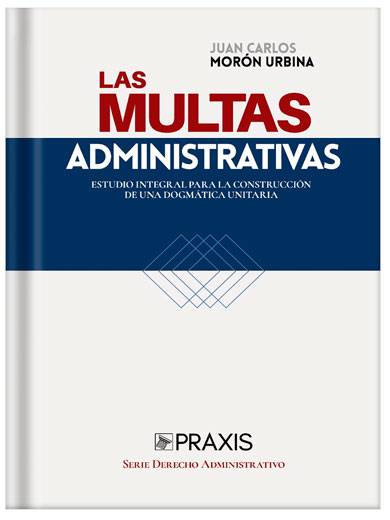 LAS MULTAS ADMINISTRATIVAS. ESTUDIO INTEGRAL PARA LA CONSTRUCCIÓN DE UNA DOGMÁTICA UNITARIA LAS MULTAS ADMINISTRATIVAS. ESTUDIO INTEGRAL PARA LA CONSTRUCCIÓN DE UNA DOGMÁTICA UNITARIA
