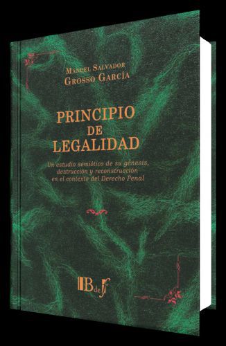 Principio de legalidad. Un estudio semiótico de su génesis, destrucción y reconstrucción en el contexto del Derecho penal. Principio de legalidad. Un estudio semiótico de su génesis, destrucción y reconstrucción en el contexto del Derecho penal.